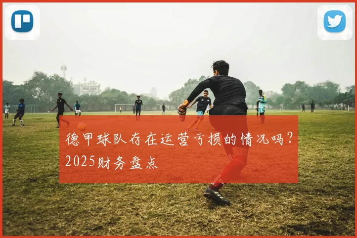 德甲球队存在运营亏损的情况吗?2025财务盘点