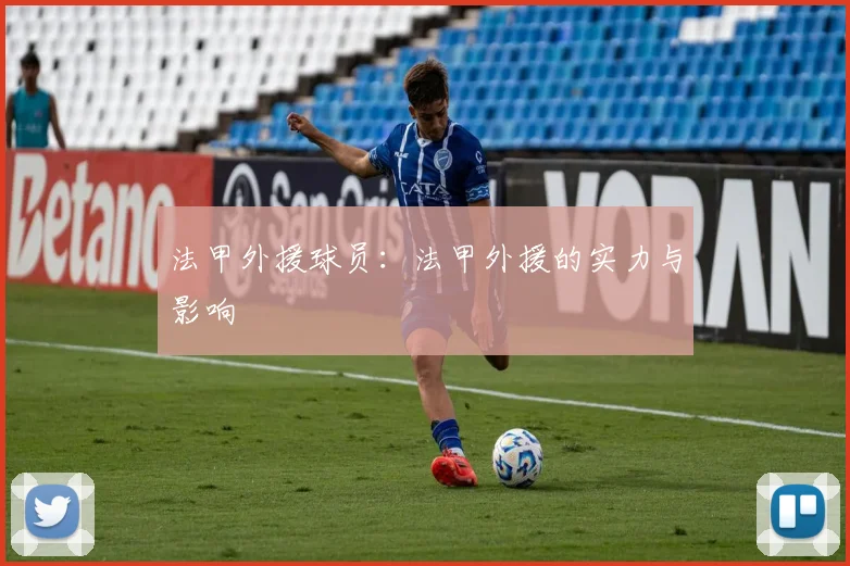 法甲外援球员：法甲外援的实力与影响