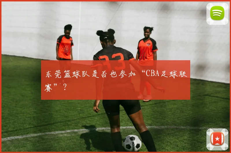 东莞篮球队是否也参加“CBA足球联赛”？