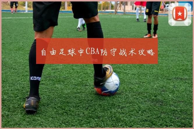 自由足球中CBA防守战术攻略