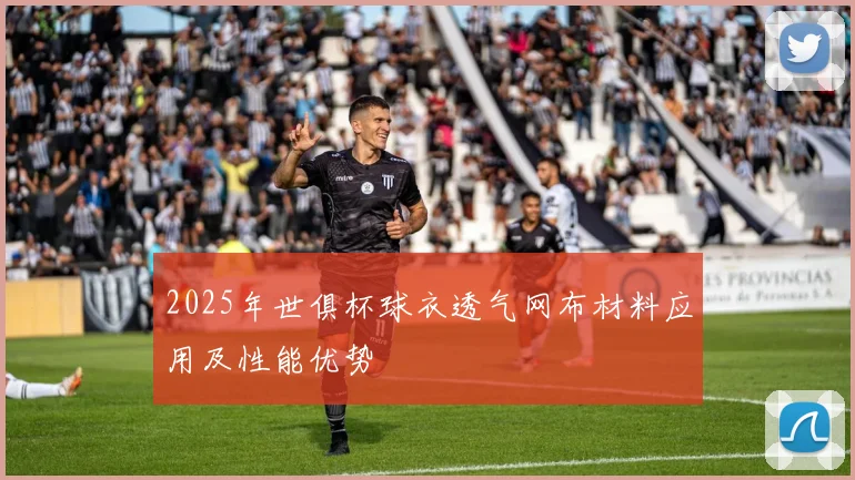 2025年世俱杯球衣透气网布材料应用及性能优势