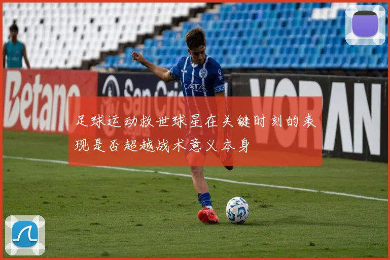 足球运动救世球星在关键时刻的表现是否超越战术意义本身