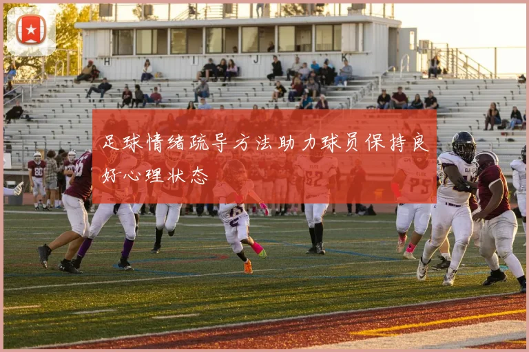 足球情绪疏导方法助力球员保持良好心理状态