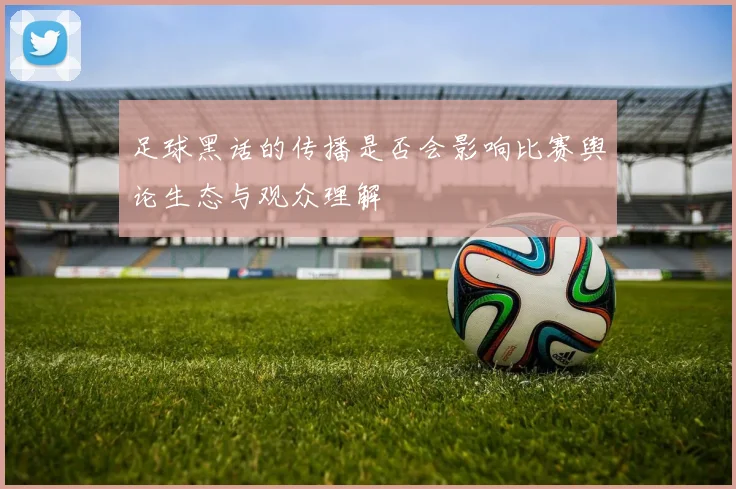 足球黑话的传播是否会影响比赛舆论生态与观众理解